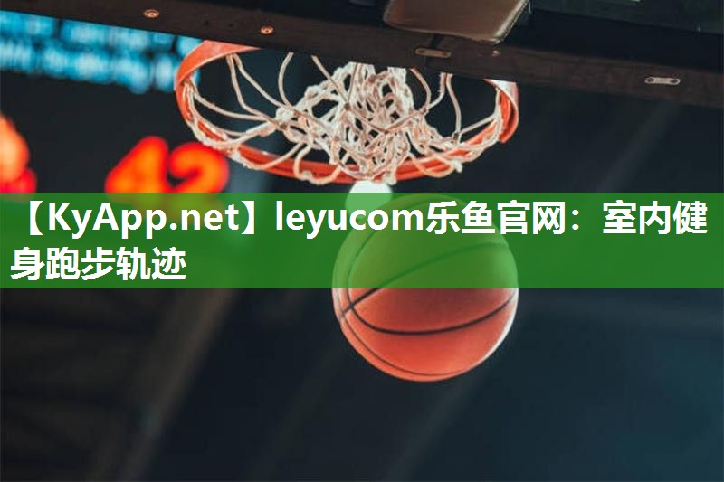 leyucom乐鱼官网：室内健身跑步轨迹