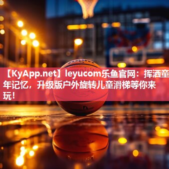 leyucom乐鱼官网：挥洒童年记忆，升级版户外旋转儿童滑梯等你来玩！