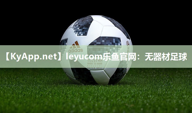 leyucom乐鱼官网：无器材足球